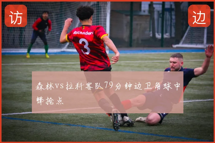 森林vs拉科客队79分钟边卫角球中锋抢点