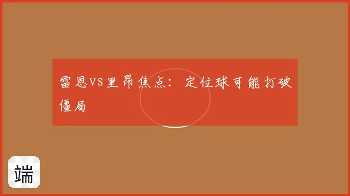 雷恩vs里昂焦点:定位球可能打破僵局
