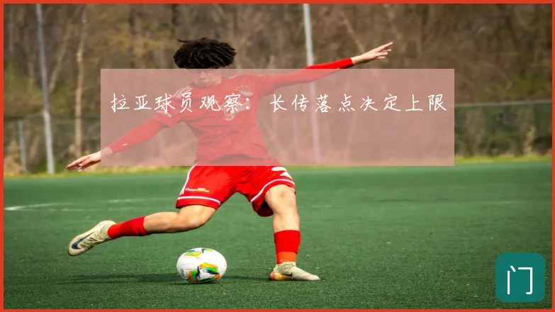 拉亚球员观察:长传落点决定上限