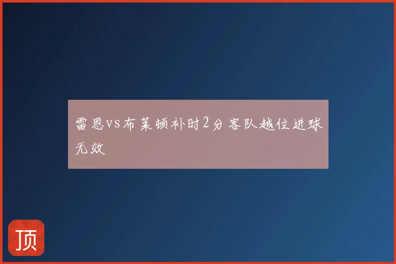 雷恩vs布莱顿补时2分客队越位进球无效