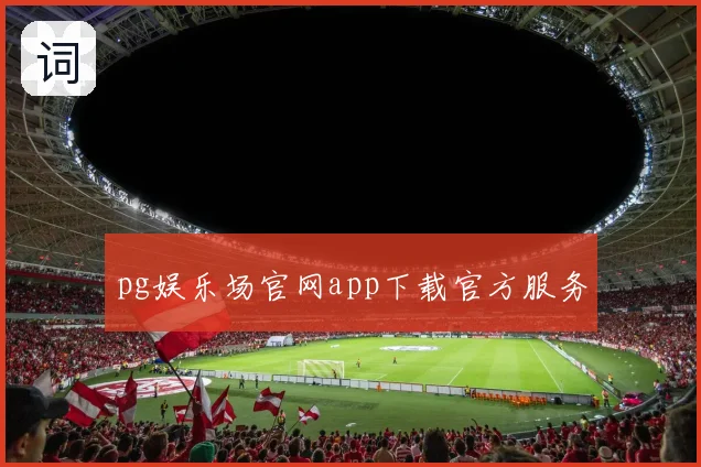 pg娱乐场官网app下载官方服务