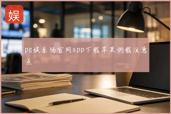 pg娱乐场官网app下载苹果侧载注意点