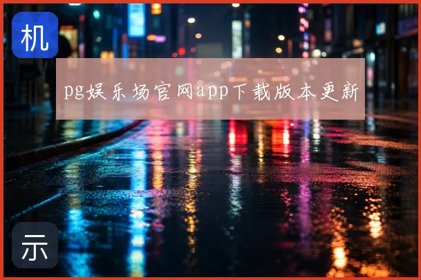 pg娱乐场官网app下载版本更新