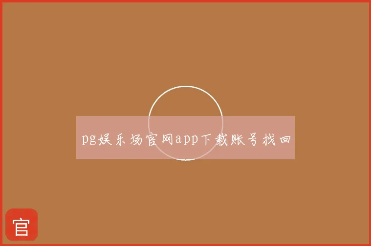 pg娱乐场官网app下载账号找回