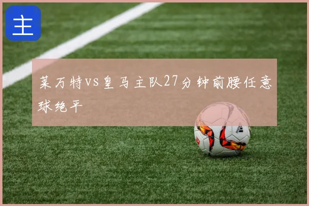 莱万特vs皇马主队27分钟前腰任意球绝平
