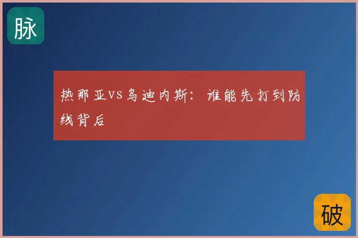 热那亚vs乌迪内斯:谁能先打到防线背后