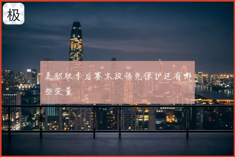 美职联季后赛末段领先保护还有哪些变量